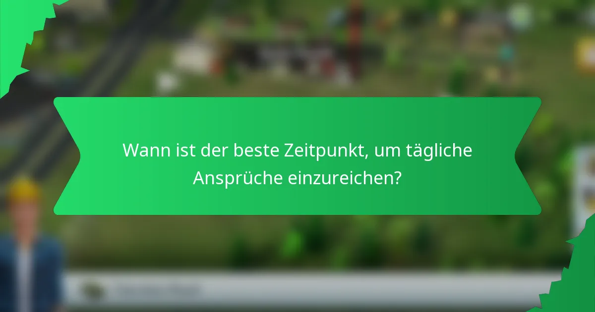 Wann ist der beste Zeitpunkt, um tägliche Ansprüche einzureichen?