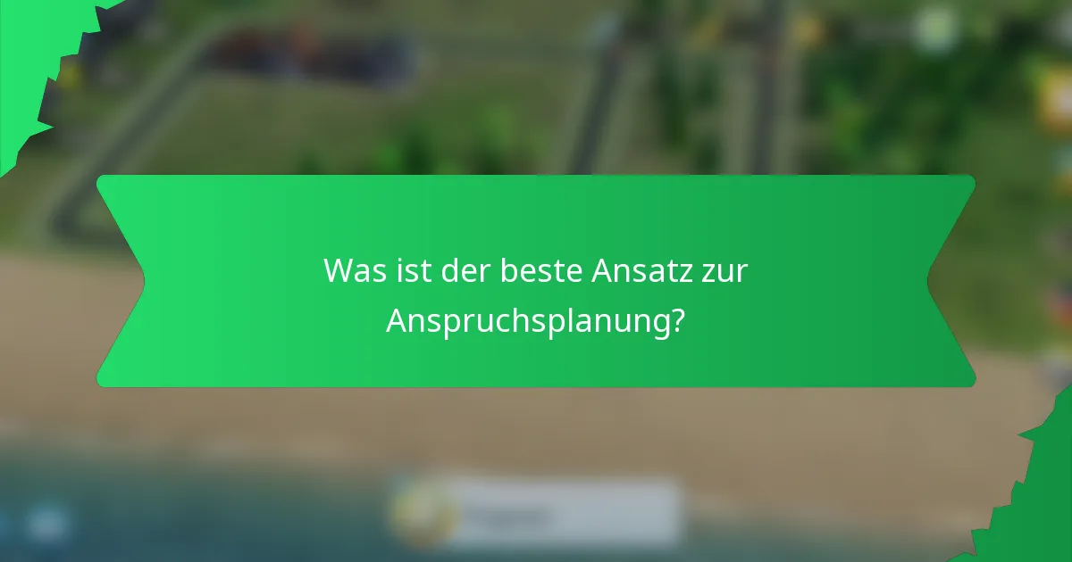 Was ist der beste Ansatz zur Anspruchsplanung?