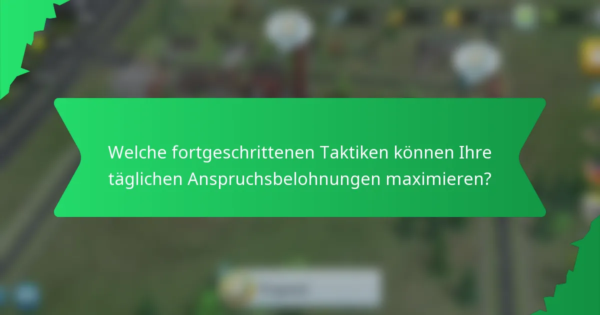Welche fortgeschrittenen Taktiken können Ihre täglichen Anspruchsbelohnungen maximieren?