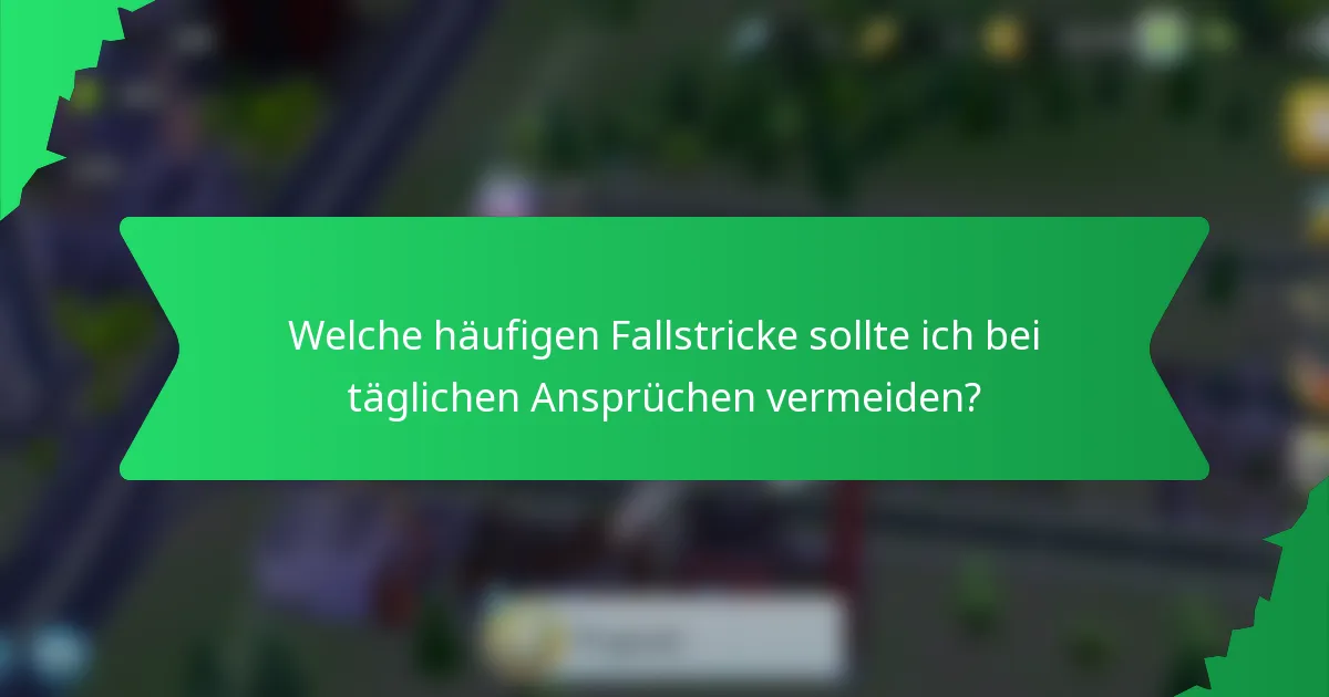Welche häufigen Fallstricke sollte ich bei täglichen Ansprüchen vermeiden?