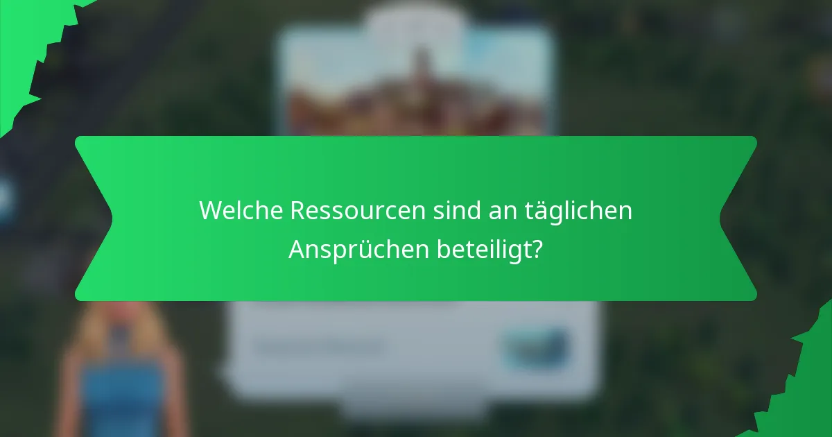 Welche Ressourcen sind an täglichen Ansprüchen beteiligt?