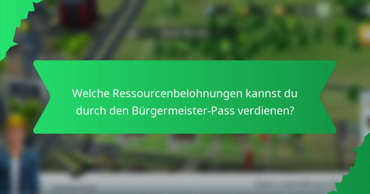 Welche Ressourcenbelohnungen kannst du durch den Bürgermeister-Pass verdienen?