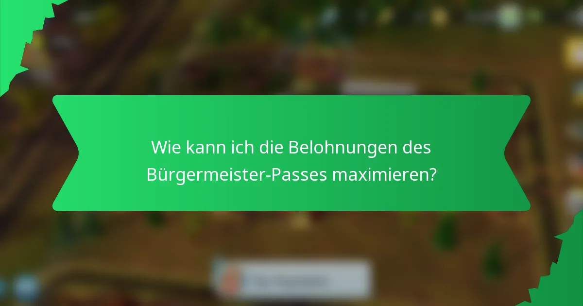 Wie kann ich die Belohnungen des Bürgermeister-Passes maximieren?