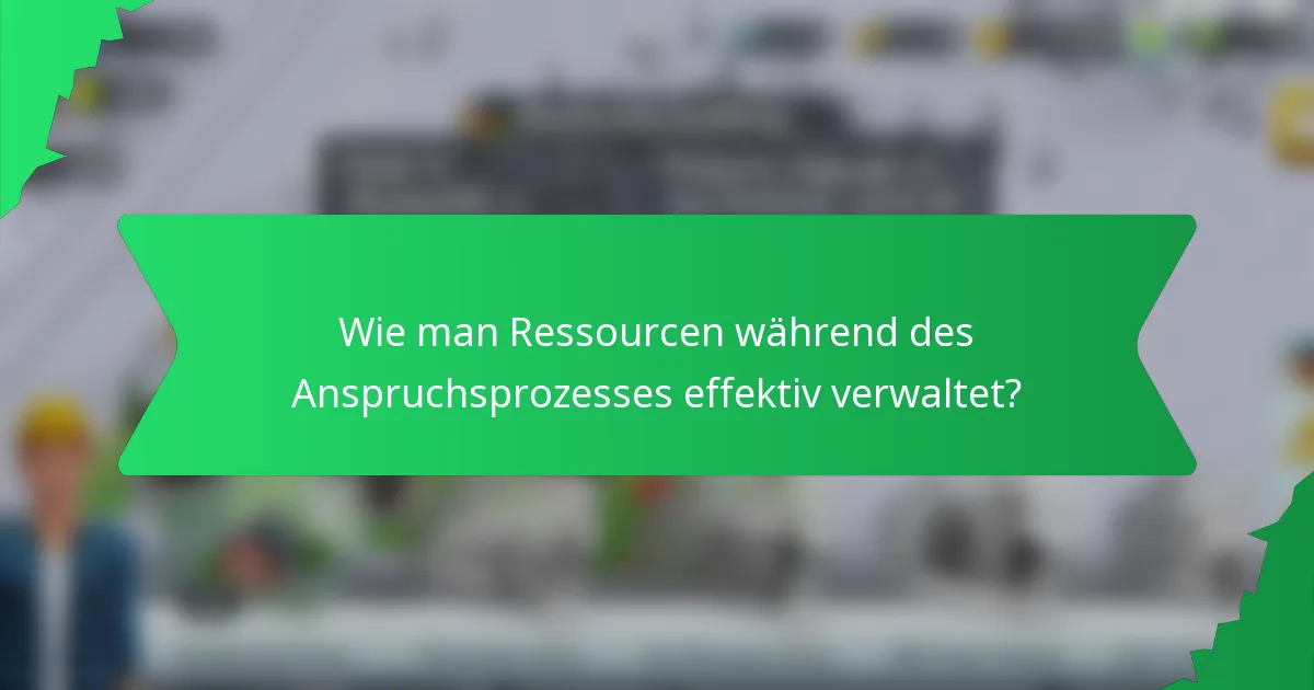 Wie man Ressourcen während des Anspruchsprozesses effektiv verwaltet?