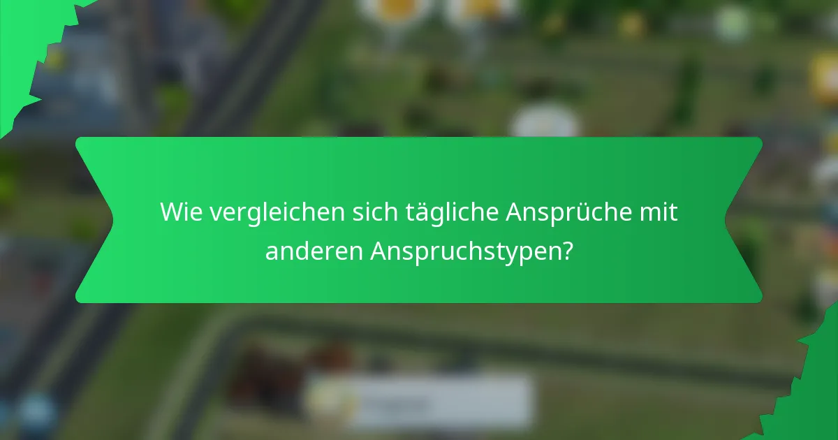 Wie vergleichen sich tägliche Ansprüche mit anderen Anspruchstypen?